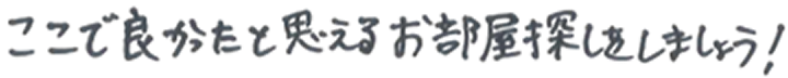 ここで良かったと思えるお部屋探しをしましょう！